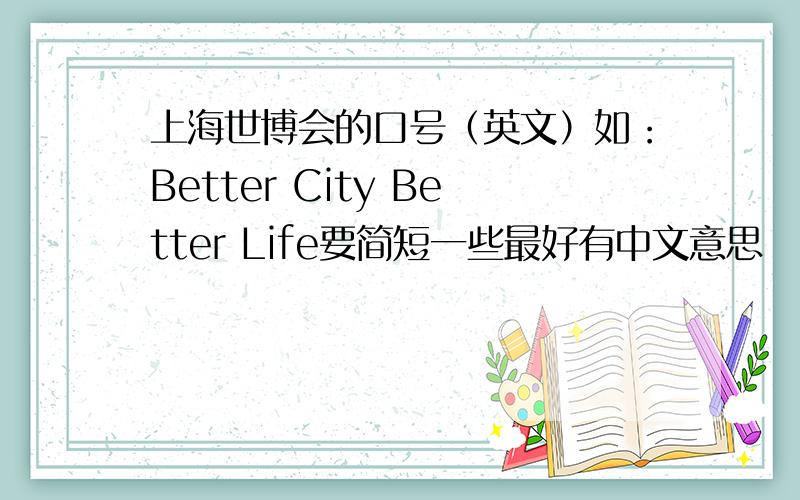上海世博会的口号（英文）如：Better City Better Life要简短一些最好有中文意思