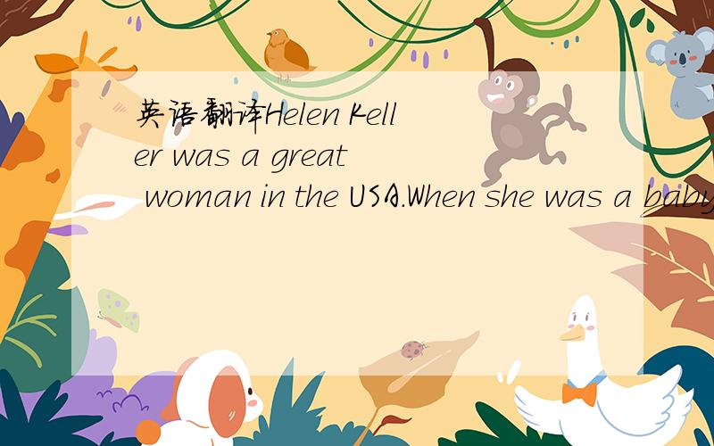 英语翻译Helen Keller was a great woman in the USA.When she was a baby,she got very sick.After a few weeks,the doctor said,