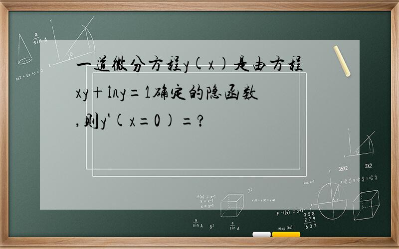 一道微分方程y(x)是由方程xy+lny=1确定的隐函数,则y'(x=0)=?