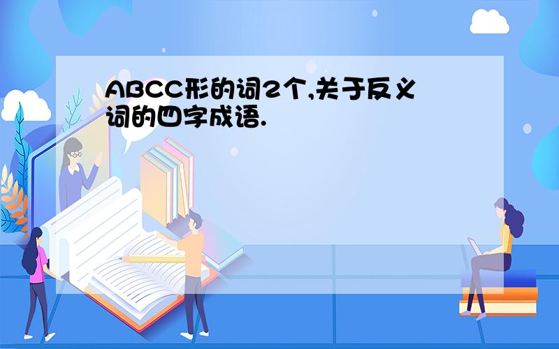 ABCC形的词2个,关于反义词的四字成语.