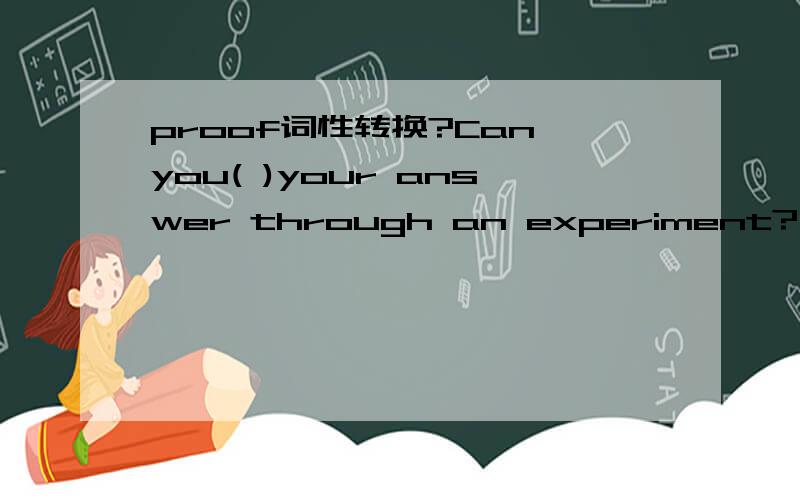 proof词性转换?Can you( )your answer through an experiment?(proof)