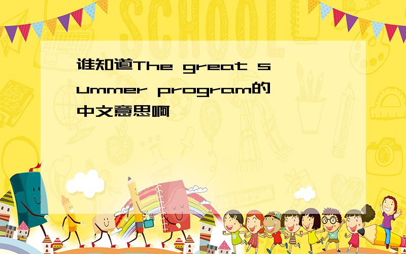 谁知道The great summer program的中文意思啊