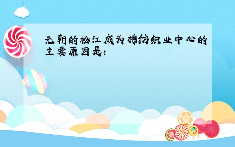元朝的松江成为棉纺织业中心的主要原因是：