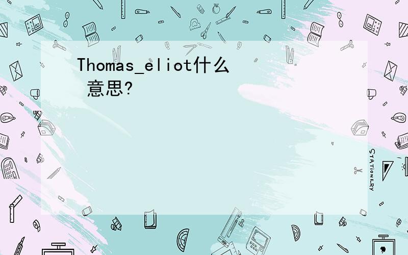 Thomas_eliot什么 意思?