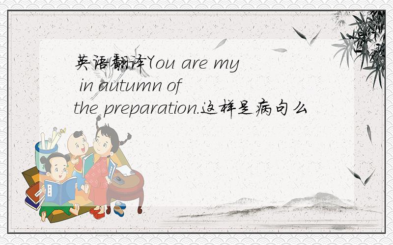 英语翻译You are my in autumn of the preparation.这样是病句么