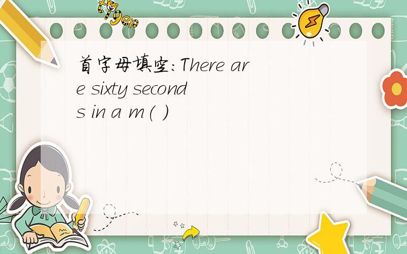 首字母填空：There are sixty seconds in a m( )