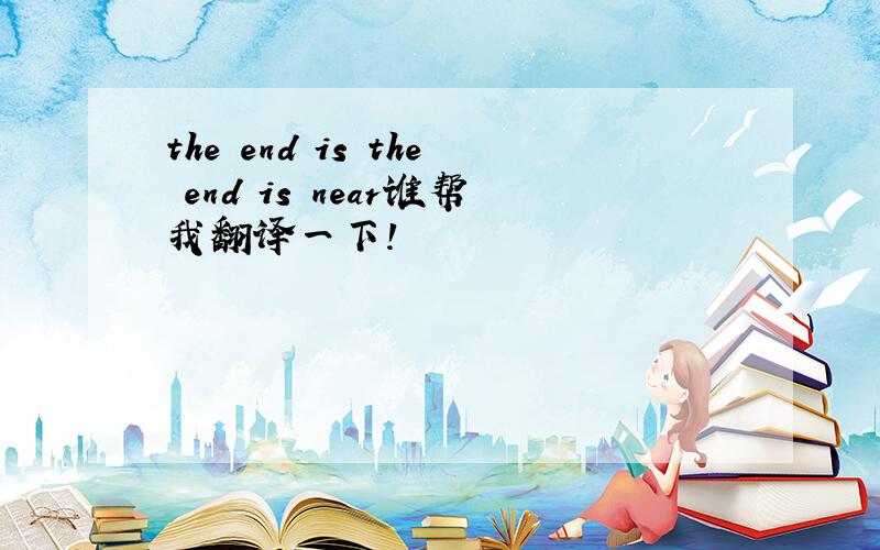 the end is the end is near谁帮我翻译一下!