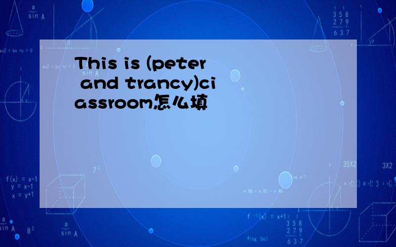 This is (peter and trancy)ciassroom怎么填