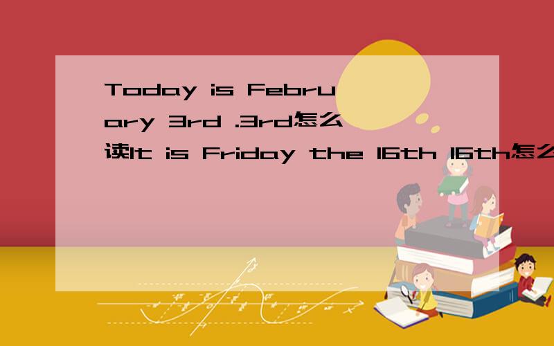 Today is February 3rd .3rd怎么读It is Friday the 16th 16th怎么读