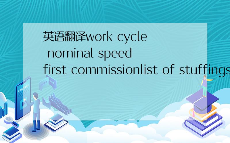 英语翻译work cycle nominal speedfirst commissionlist of stuffings and wearing parts