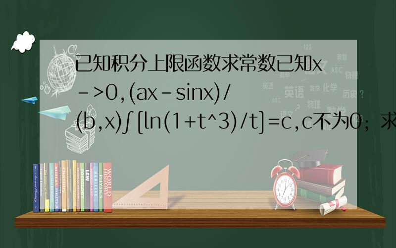 已知积分上限函数求常数已知x->0,(ax-sinx)/(b,x)∫[ln(1+t^3)/t]=c,c不为0；求abc我看了答案,直接就确定积分下限b为0,而且在教科书上这一节的例题积分下限全为0,我知道原函数求导后常数项为0,但不