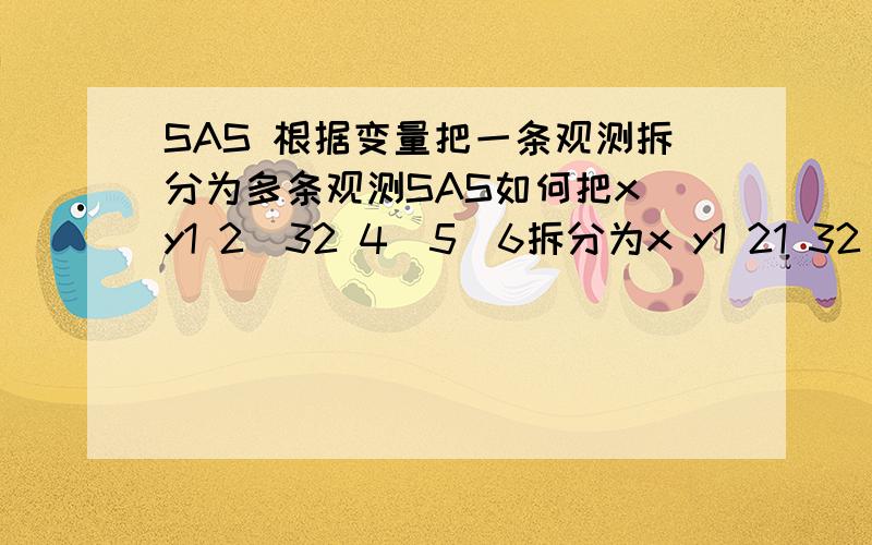 SAS 根据变量把一条观测拆分为多条观测SAS如何把x y1 2|32 4|5|6拆分为x y1 21 32 42 52 6