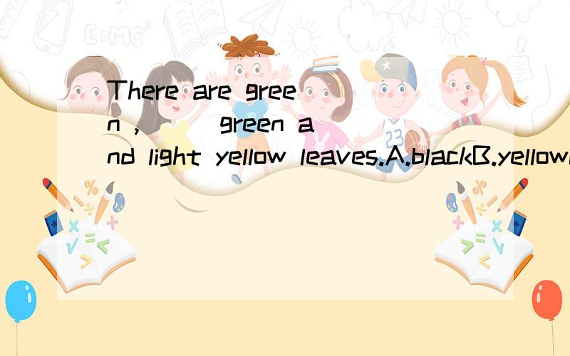 There are green ,( ) green and light yellow leaves.A.blackB.yellowC.lightD.heavy