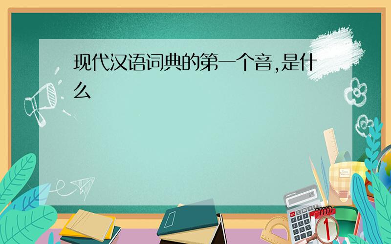 现代汉语词典的第一个音,是什么