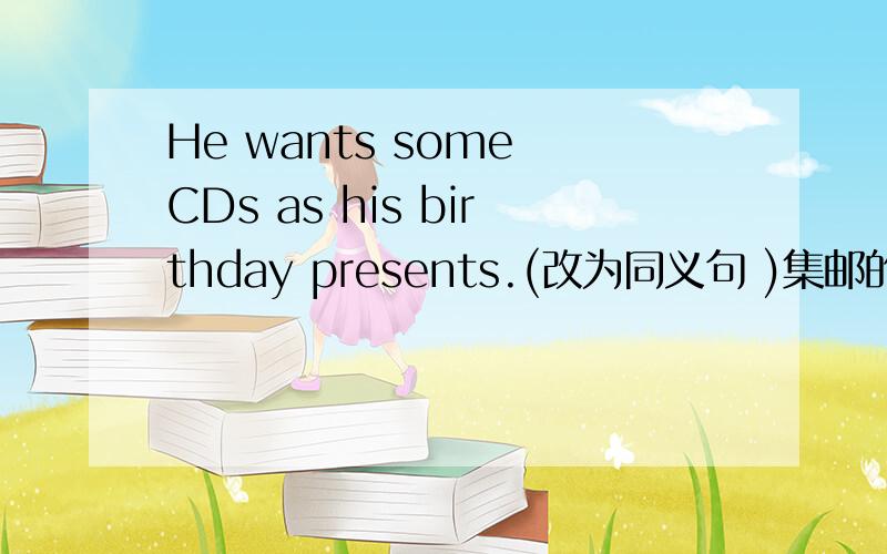 He wants some CDs as his birthday presents.(改为同义句 )集邮的英文是什么?