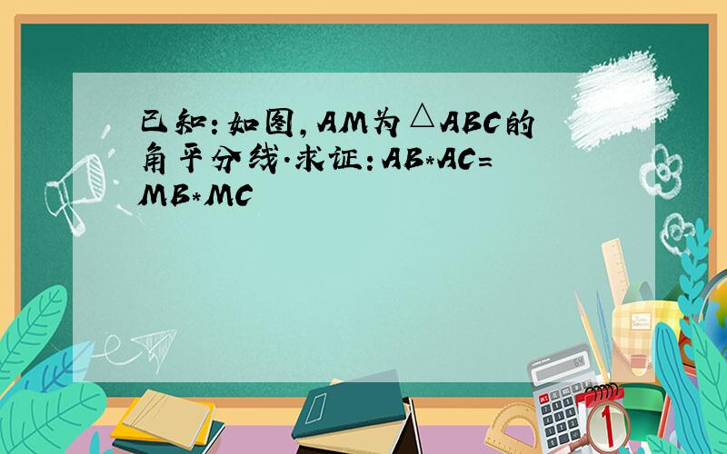 已知：如图,AM为△ABC的角平分线.求证：AB*AC=MB*MC