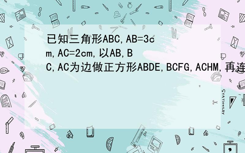 已知三角形ABC,AB=3cm,AC=2cm,以AB,BC,AC为边做正方形ABDE,BCFG,ACHM,再连接DG,FM,EH,求三角形DBG,CMF,EAH