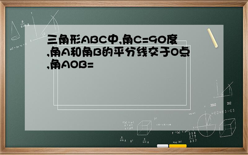三角形ABC中,角C=90度,角A和角B的平分线交于O点,角AOB=