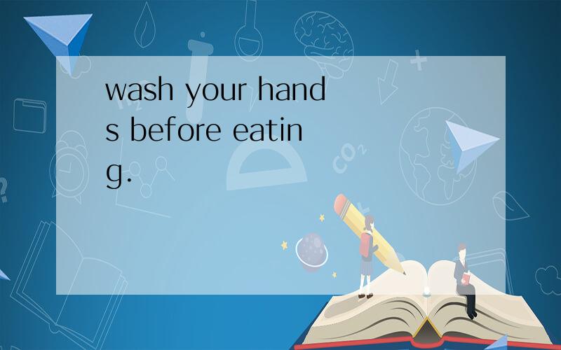 wash your hands before eating.