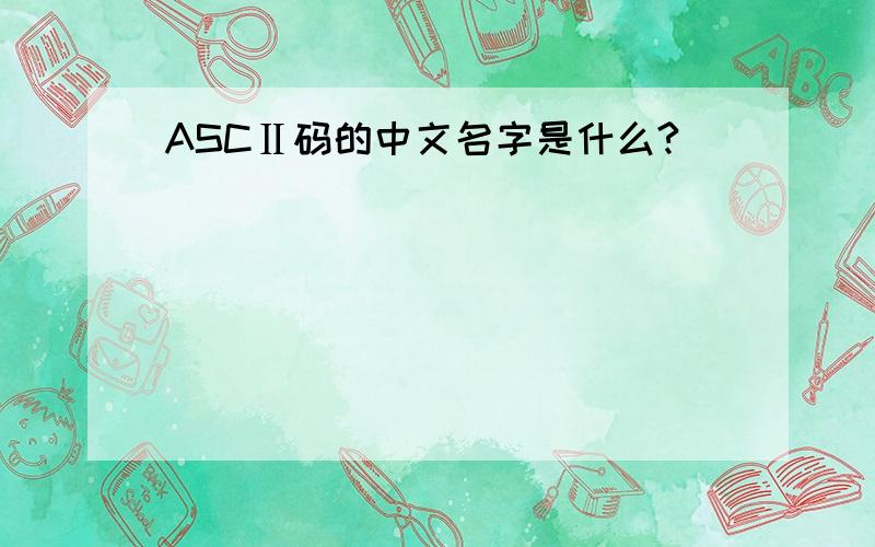 ASCⅡ码的中文名字是什么?