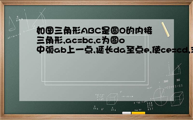 如图三角形ABC是圆O的内接三角形,ac=bc,c为圆o中弧ab上一点,延长da至点e,使ce=cd,求证ae=bd.求证（1）ae=bd         （2）若AC垂直BC,求证AD+BD=根号2CD