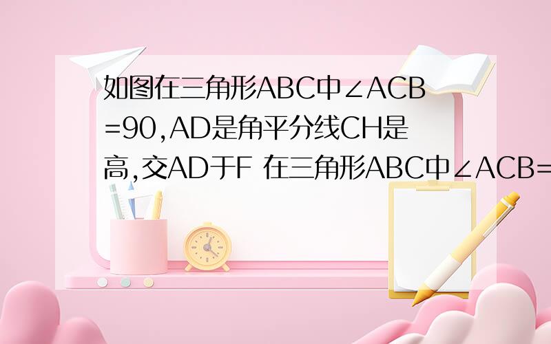 如图在三角形ABC中∠ACB=90,AD是角平分线CH是高,交AD于F 在三角形ABC中∠ACB=90,AD是角平分线,CH是高,交AD于F,DE垂直于AB于E,试证明四边形CDEF是菱形