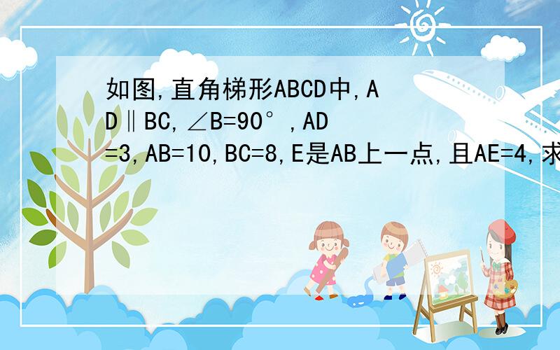 如图,直角梯形ABCD中,AD‖BC,∠B=90°,AD=3,AB=10,BC=8,E是AB上一点,且AE=4,求点E到CD的距离（过程）