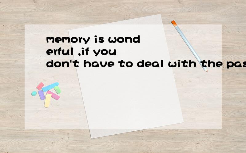memory is wonderful ,if you don't have to deal with the past 后半句怎么感觉很奇怪啊,帮我下.