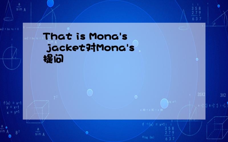 That is Mona's jacket对Mona's提问