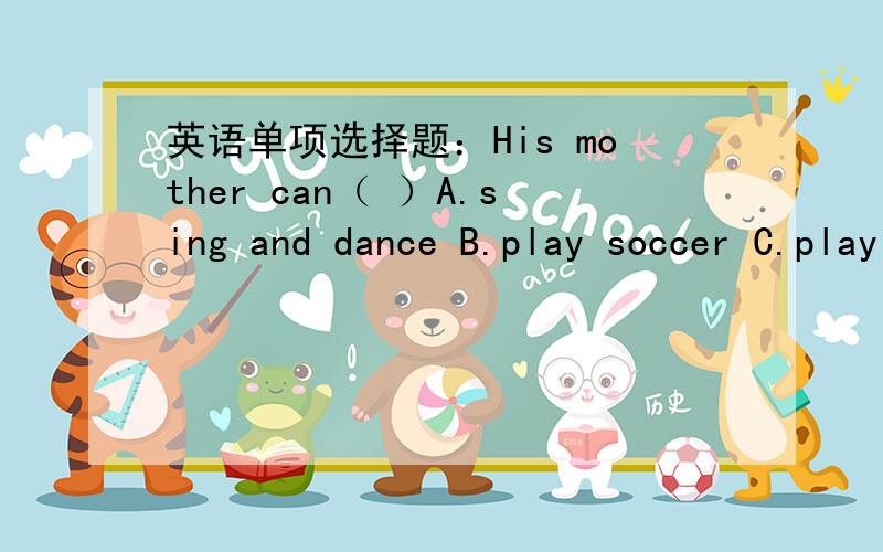 英语单项选择题：His mother can（ ）A.sing and dance B.play soccer C.play chess D.play the guitar