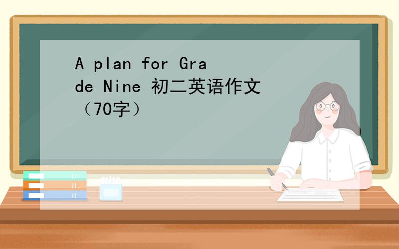 A plan for Grade Nine 初二英语作文（70字）
