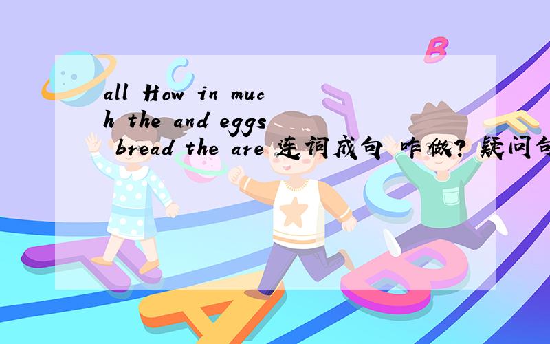 all How in much the and eggs bread the are 连词成句 咋做? 疑问句