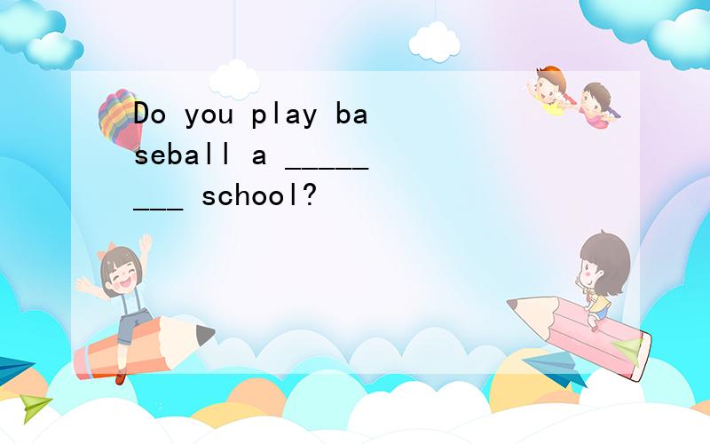 Do you play baseball a ________ school?