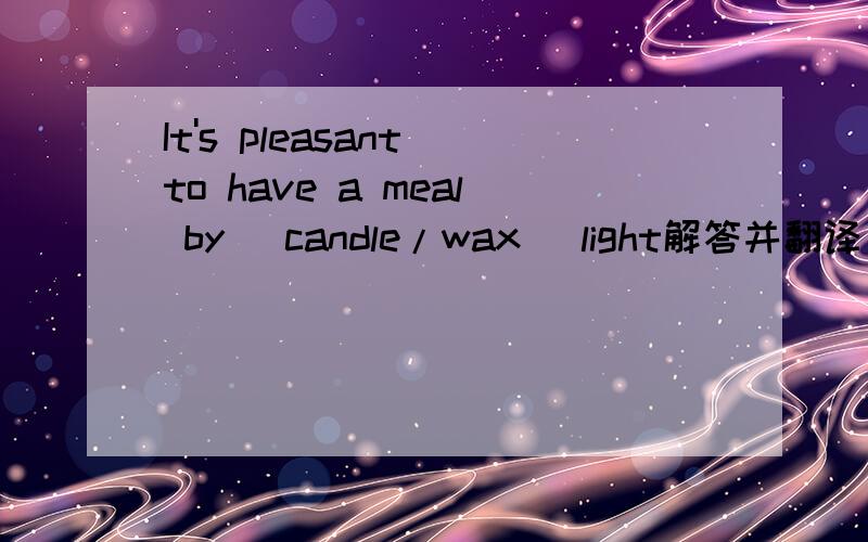 It's pleasant to have a meal by (candle/wax) light解答并翻译
