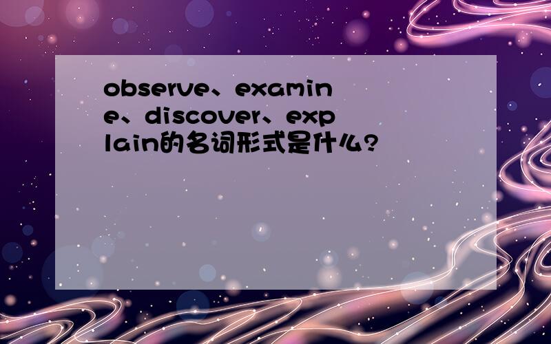 observe、examine、discover、explain的名词形式是什么?