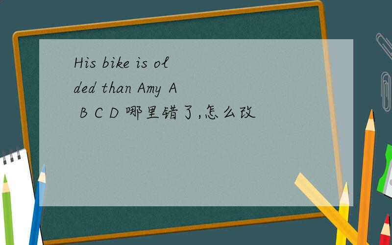 His bike is olded than Amy A B C D 哪里错了,怎么改