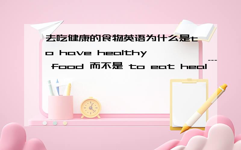 去吃健康的食物英语为什么是to have healthy food 而不是 to eat heal﹉
