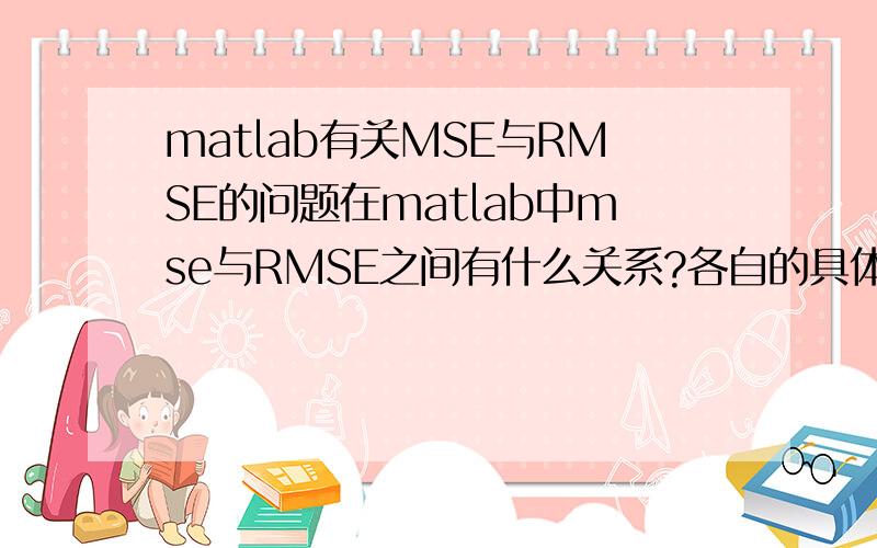 matlab有关MSE与RMSE的问题在matlab中mse与RMSE之间有什么关系?各自的具体的公式是什么?
