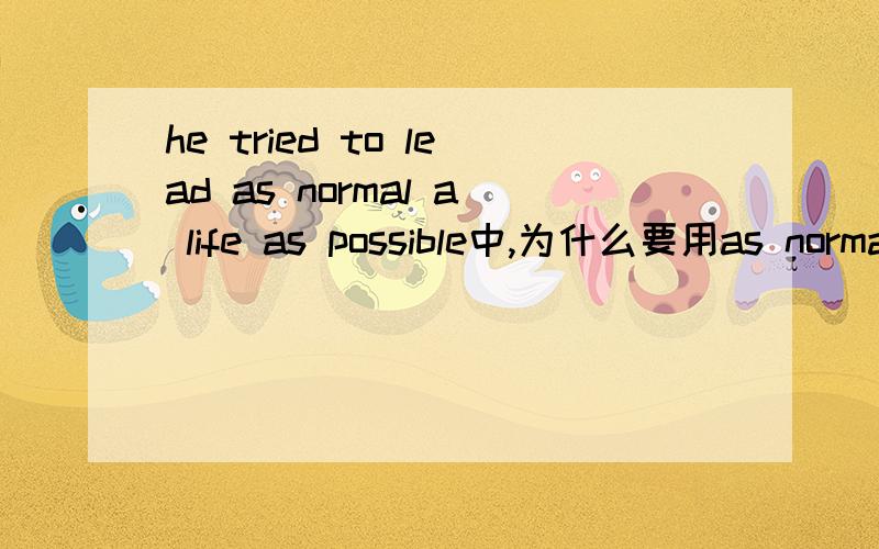 he tried to lead as normal a life as possible中,为什么要用as normal a life 而不是as a normal life如题.坐等