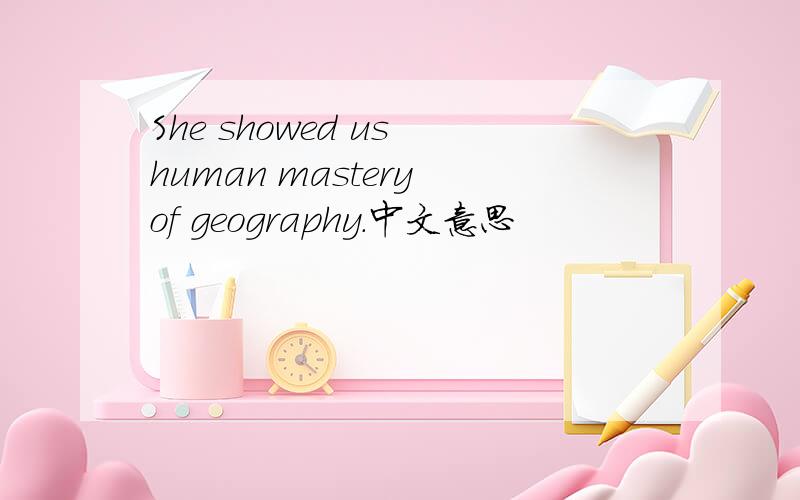 She showed us human mastery of geography.中文意思