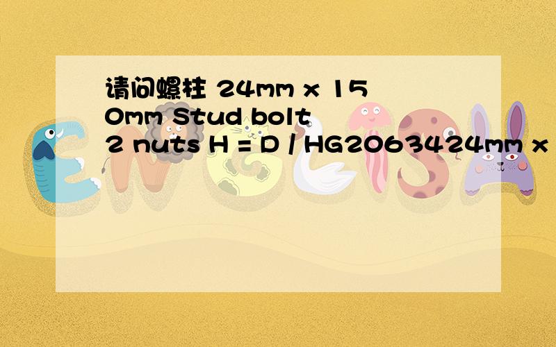 请问螺柱 24mm x 150mm Stud bolt 2 nuts H = D / HG2063424mm x 150mm Stud bolt 2 nuts H = D / HG20634 Metric ISO 262 - Nut ISO4033 H = D / 35CrMoA,GB3077 - 30CrMo,GB3077 hot dip galvanized in accordance with ASTM A153请问双头螺柱如何表示?