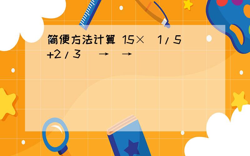 简便方法计算 15×（1/5+2/3） →_→