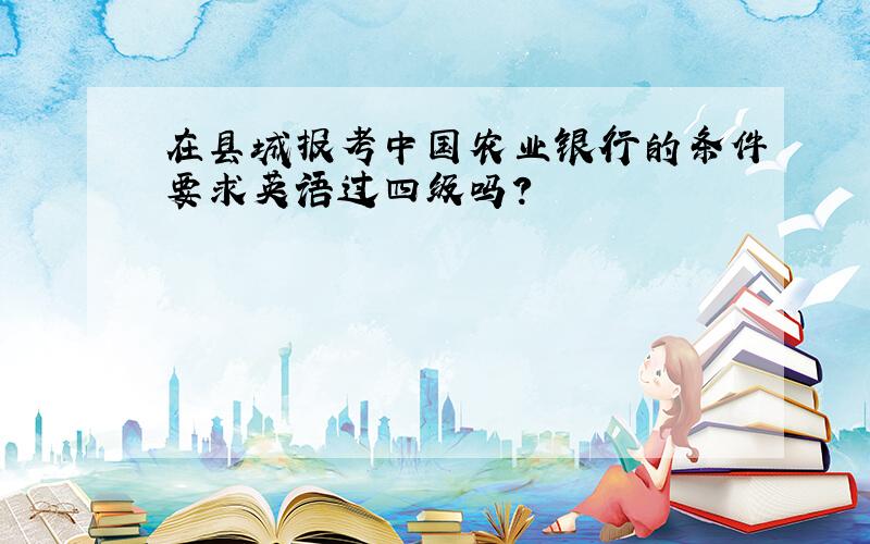 在县城报考中国农业银行的条件要求英语过四级吗?