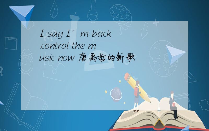 I say I’m back.control the music now 唐禹哲的新歌