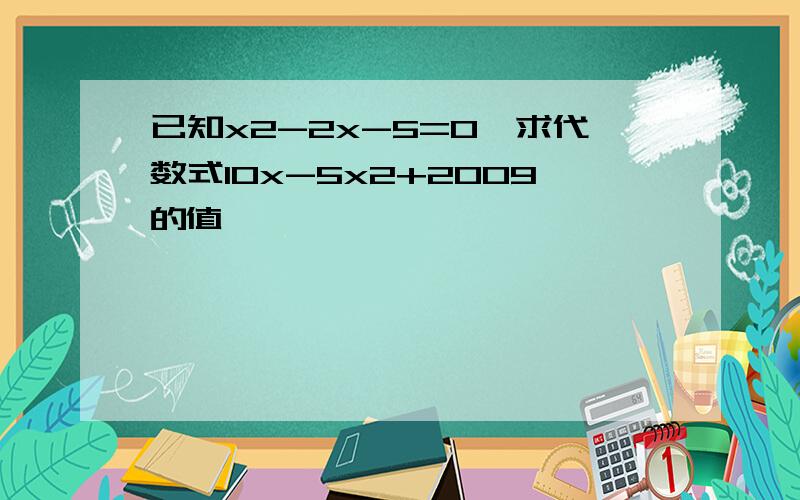 已知x2-2x-5=0,求代数式10x-5x2+2009的值