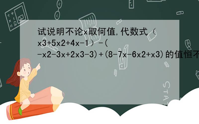 试说明不论x取何值,代数式（x3+5x2+4x-1）-(-x2-3x+2x3-3)+(8-7x-6x2+x3)的值恒不变 求讲解