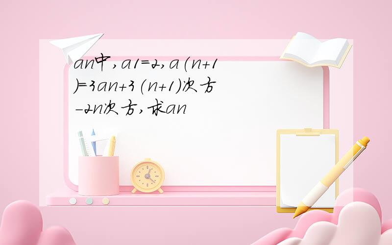 an中,a1=2,a(n+1)=3an+3(n+1)次方-2n次方,求an