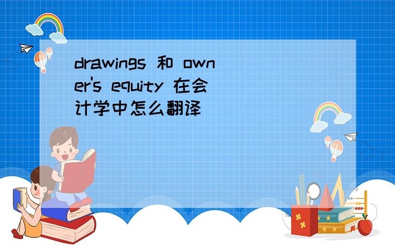 drawings 和 owner's equity 在会计学中怎么翻译