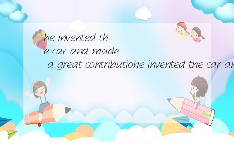 he invented the car and made a great contributiohe invented the car and made a great contribution to fasterA.travel B.traveling C.to travel D.traveled
