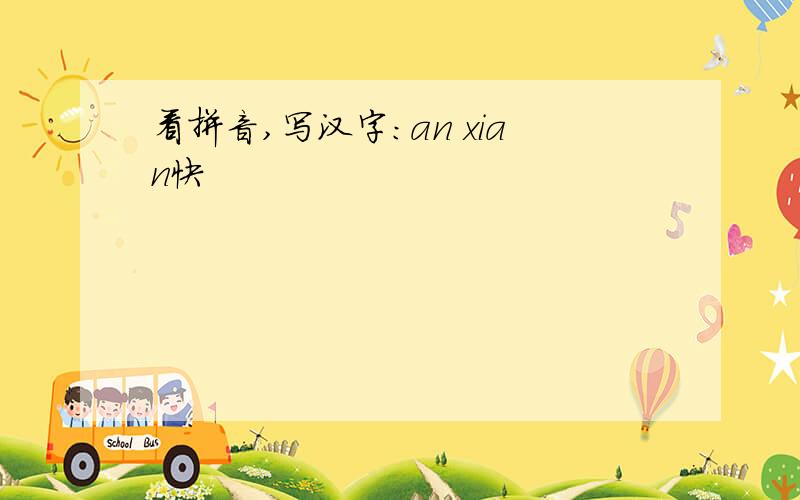 看拼音,写汉字：an xian快